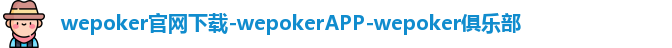 wepoker官网下载-wepokerAPP-wepoker俱乐部